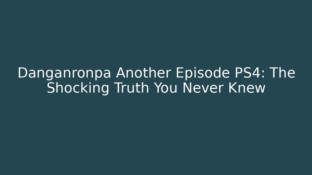 Danganronpa Another Episode PS4: The Shocking Truth You Never Knew - Critter Realm