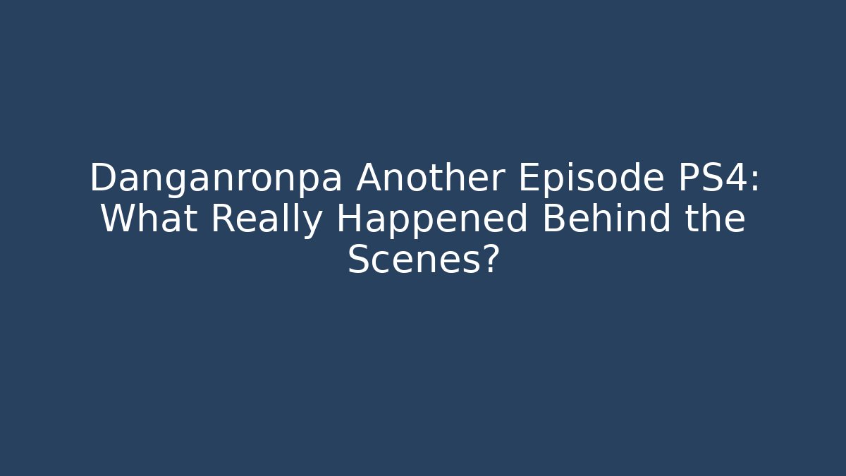Danganronpa Another Episode PS4: What Really Happened Behind the Scenes?