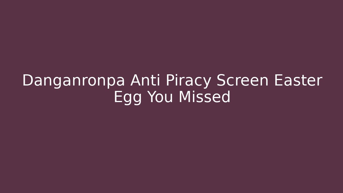 Danganronpa Anti Piracy Screen Easter Egg You Missed - Critter Realm