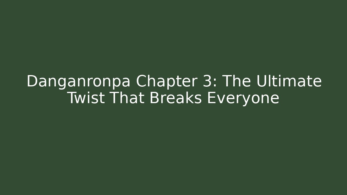 Danganronpa Chapter 3: The Ultimate Twist That Breaks Everyone