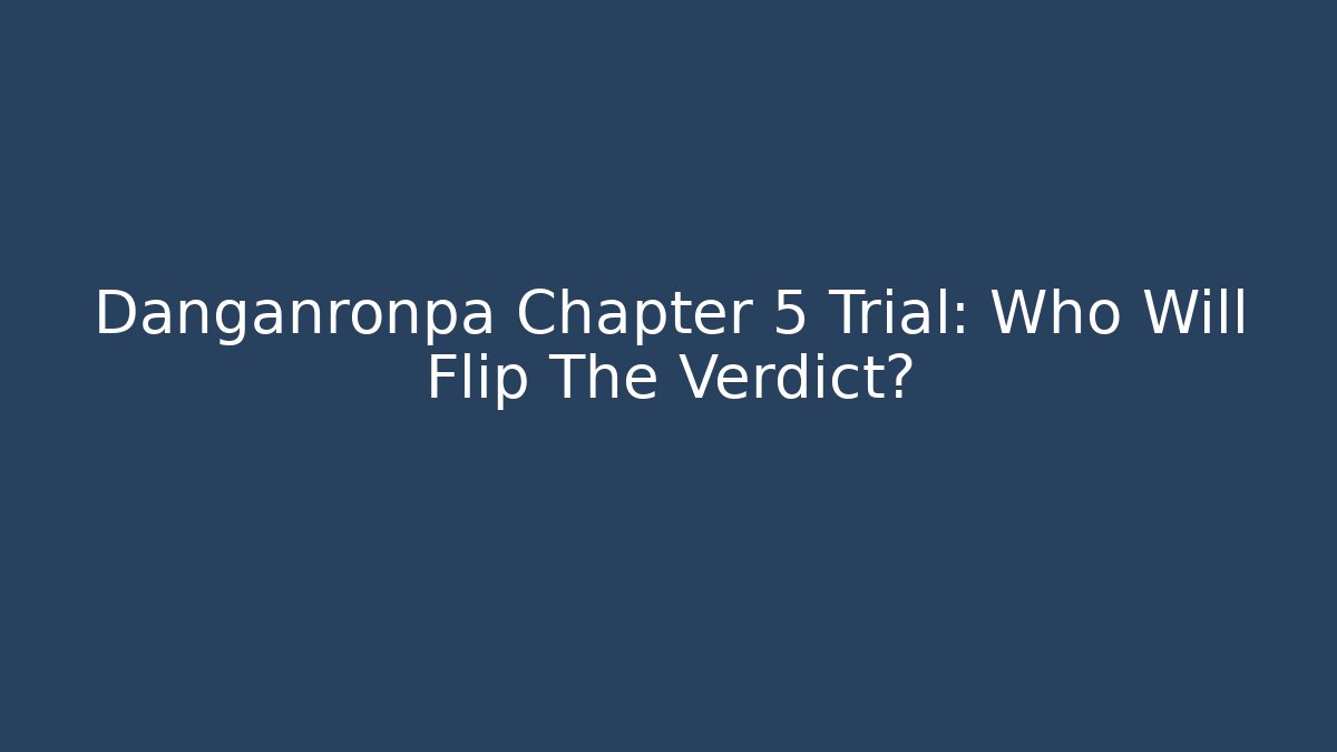Danganronpa Chapter 5 Trial: Who Will Flip The Verdict?