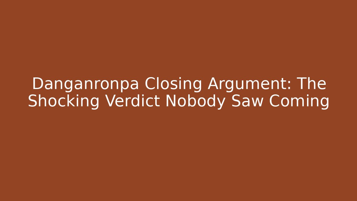 Danganronpa Closing Argument: The Shocking Verdict Nobody Saw Coming