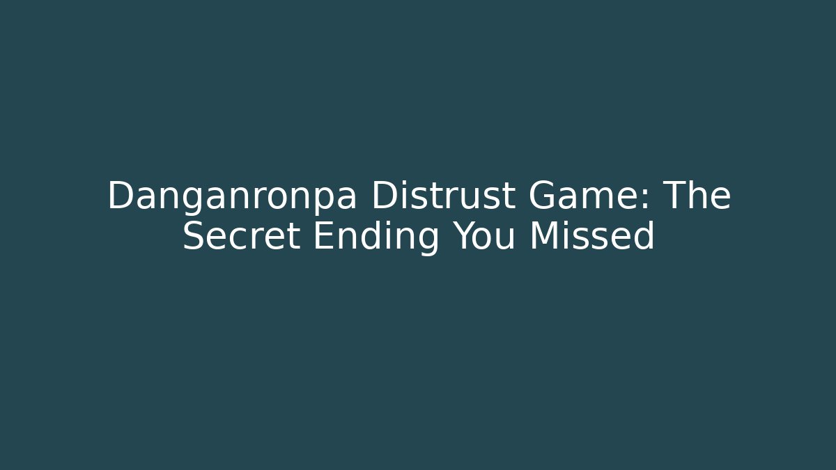 Danganronpa Distrust Game: The Secret Ending You Missed