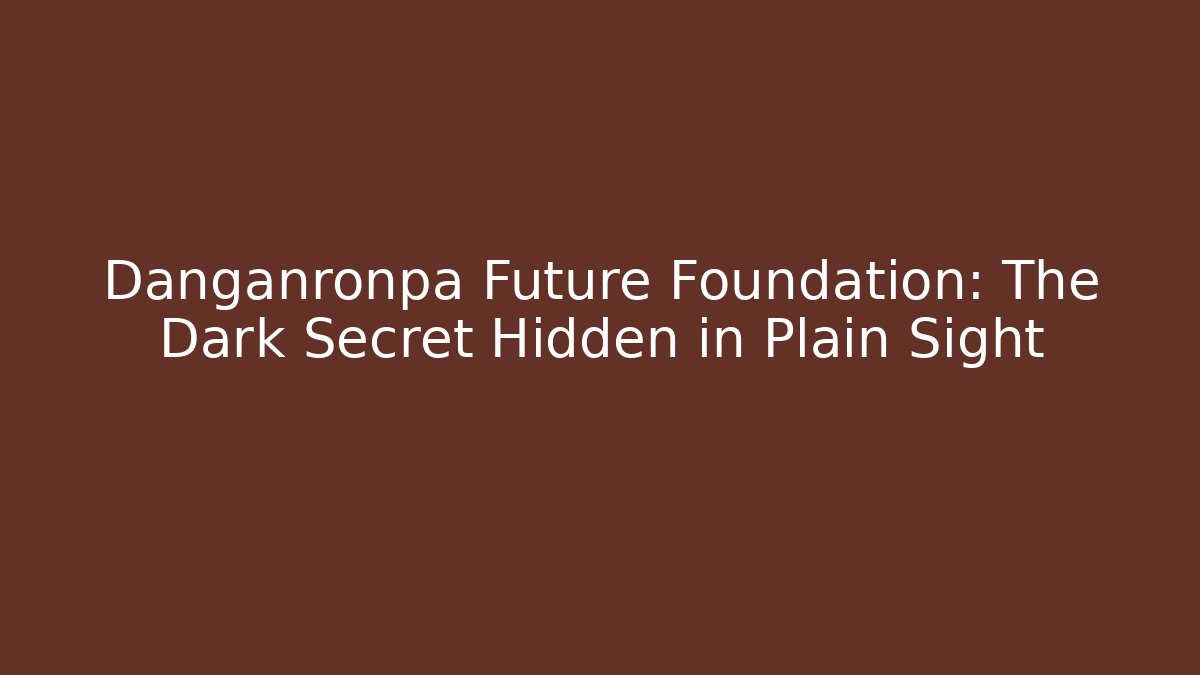 Danganronpa Future Foundation: The Dark Secret Hidden in Plain Sight
