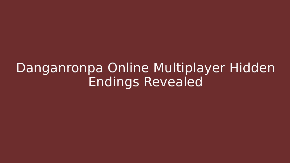 Danganronpa Online Multiplayer Hidden Endings Revealed