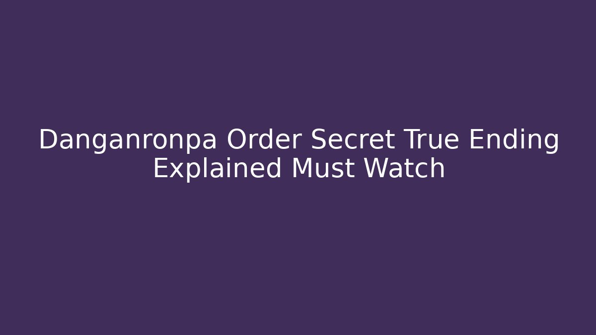 Danganronpa Order Secret True Ending Explained Must Watch