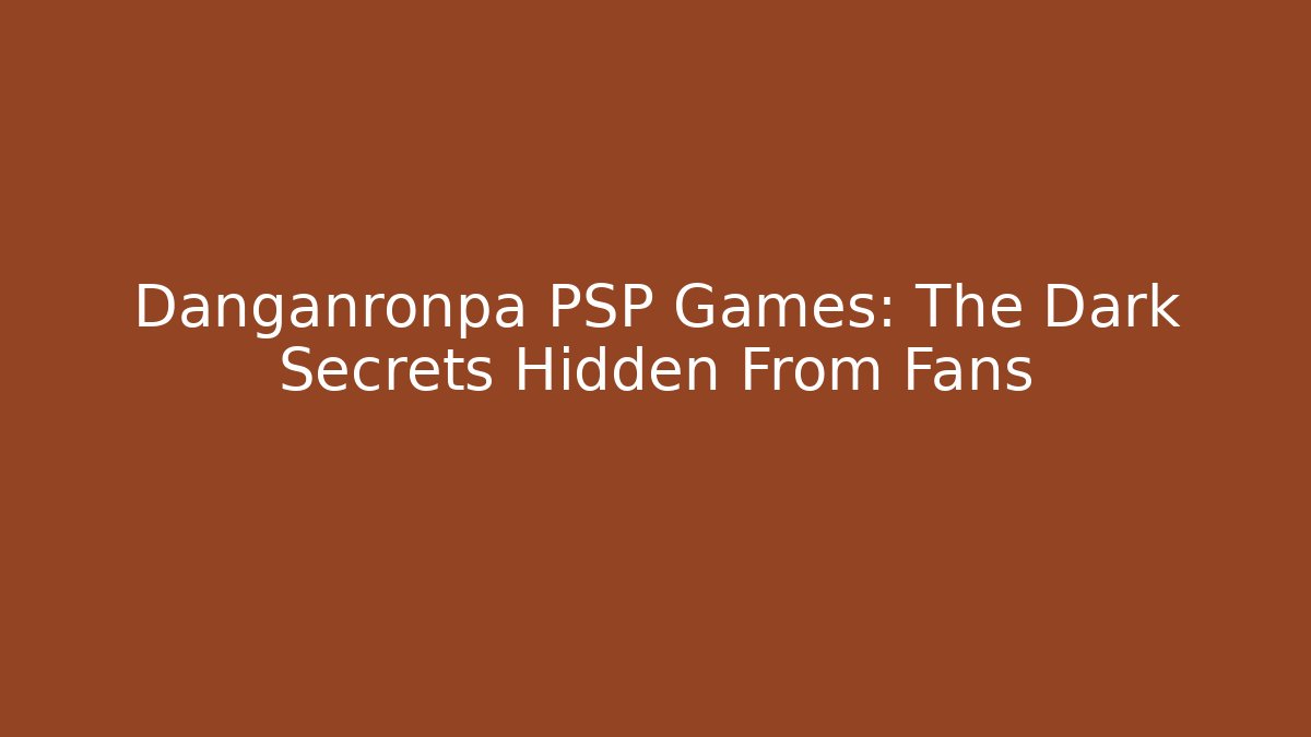 Danganronpa PSP Games: The Dark Secrets Hidden From Fans