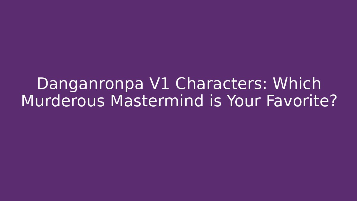 Danganronpa V1 Characters: Which Murderous Mastermind is Your Favorite?
