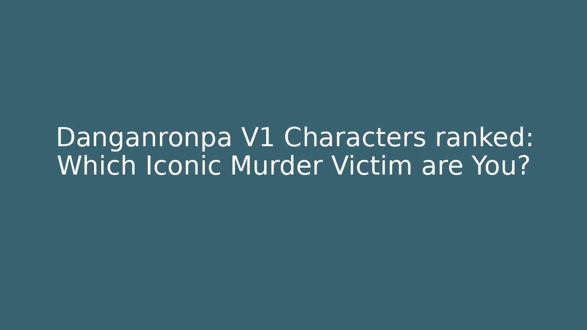 Danganronpa V1 Characters ranked: Which Iconic Murder Victim are You?