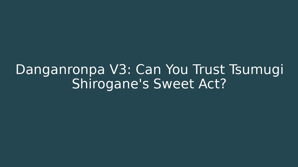 Danganronpa V3: Can You Trust Tsumugi Shirogane's Sweet Act?