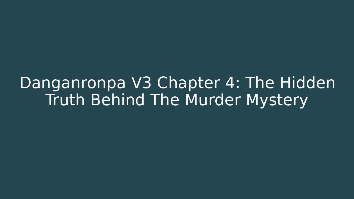 Danganronpa V3 Chapter 4: The Hidden Truth Behind The Murder Mystery