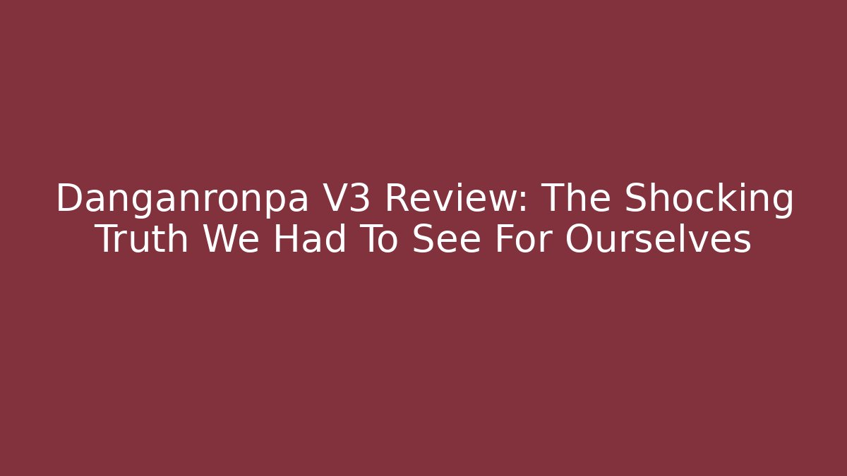 Danganronpa V3 Review: The Shocking Truth We Had To See For Ourselves