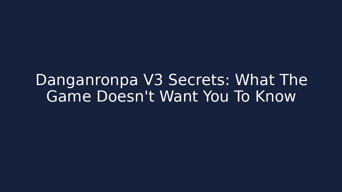 Danganronpa V3 Secrets: What The Game Doesn't Want You To Know