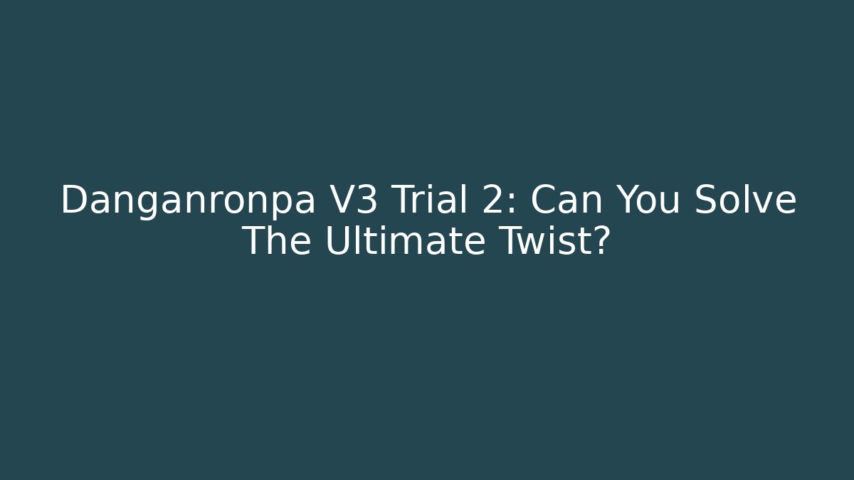 Danganronpa V3 Trial 2: Can You Solve The Ultimate Twist?