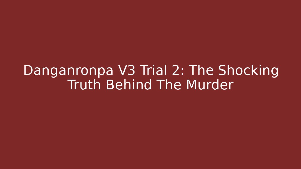 Danganronpa V3 Trial 2: The Shocking Truth Behind The Murder