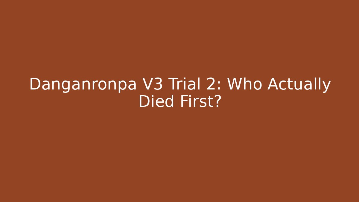 Danganronpa V3 Trial 2: Who Actually Died First?