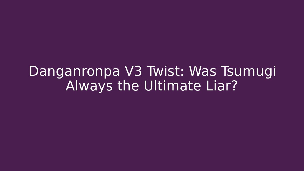 Danganronpa V3 Twist: Was Tsumugi Always the Ultimate Liar? - Critter Realm
