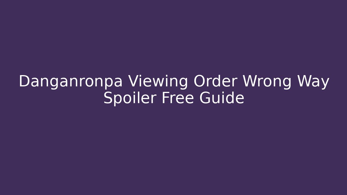 Danganronpa Viewing Order Wrong Way Spoiler Free Guide
