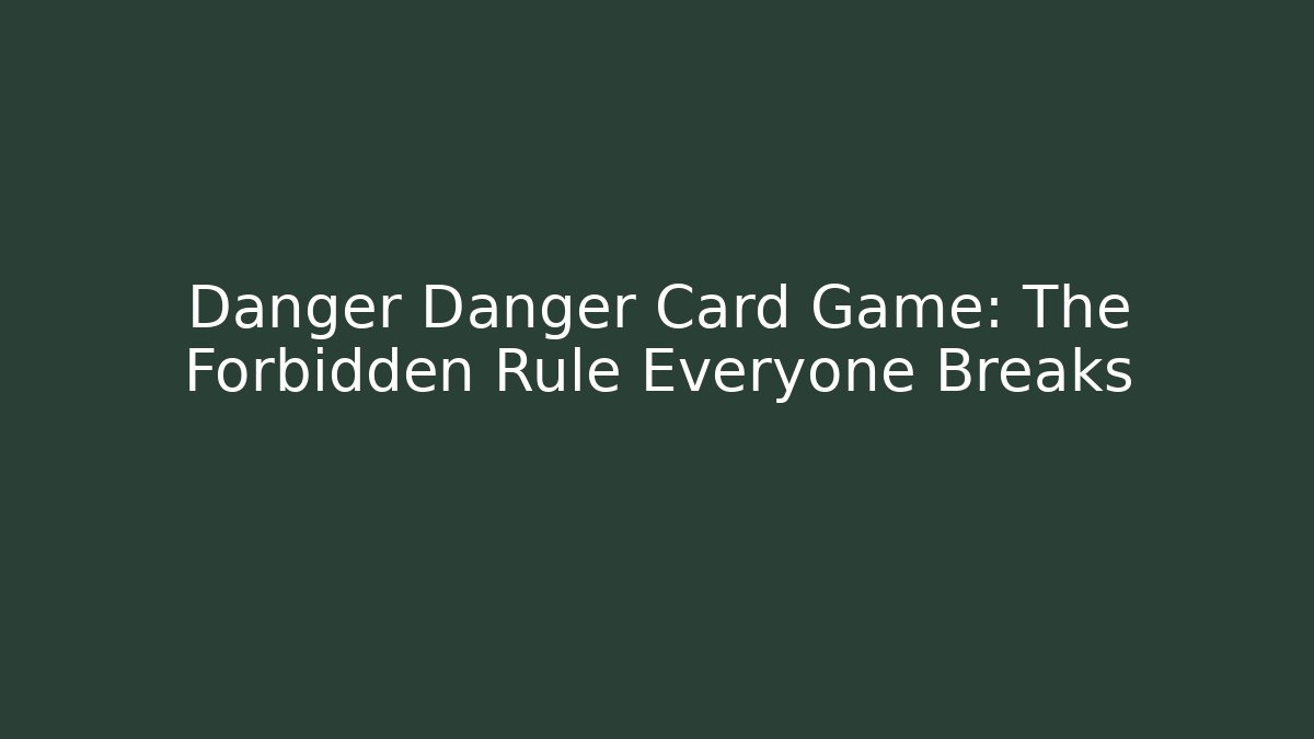 Danger Danger Card Game: The Forbidden Rule Everyone Breaks