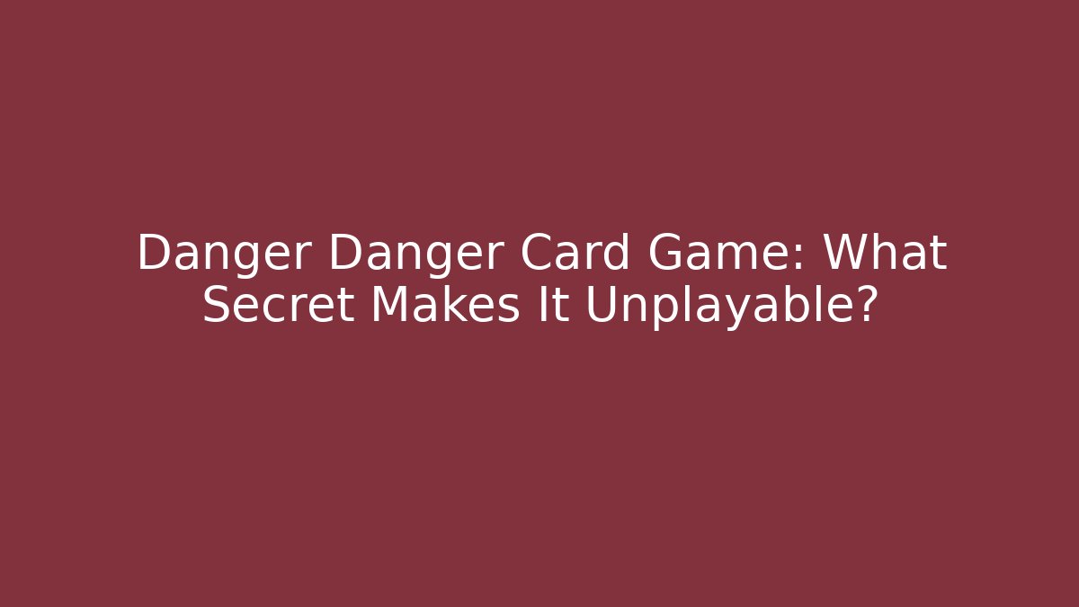 Danger Danger Card Game: What Secret Makes It Unplayable?