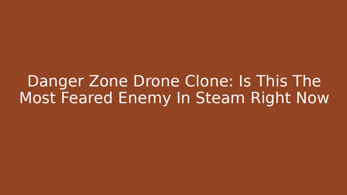 Danger Zone Drone Clone: Is This The Most Feared Enemy In Steam Right Now