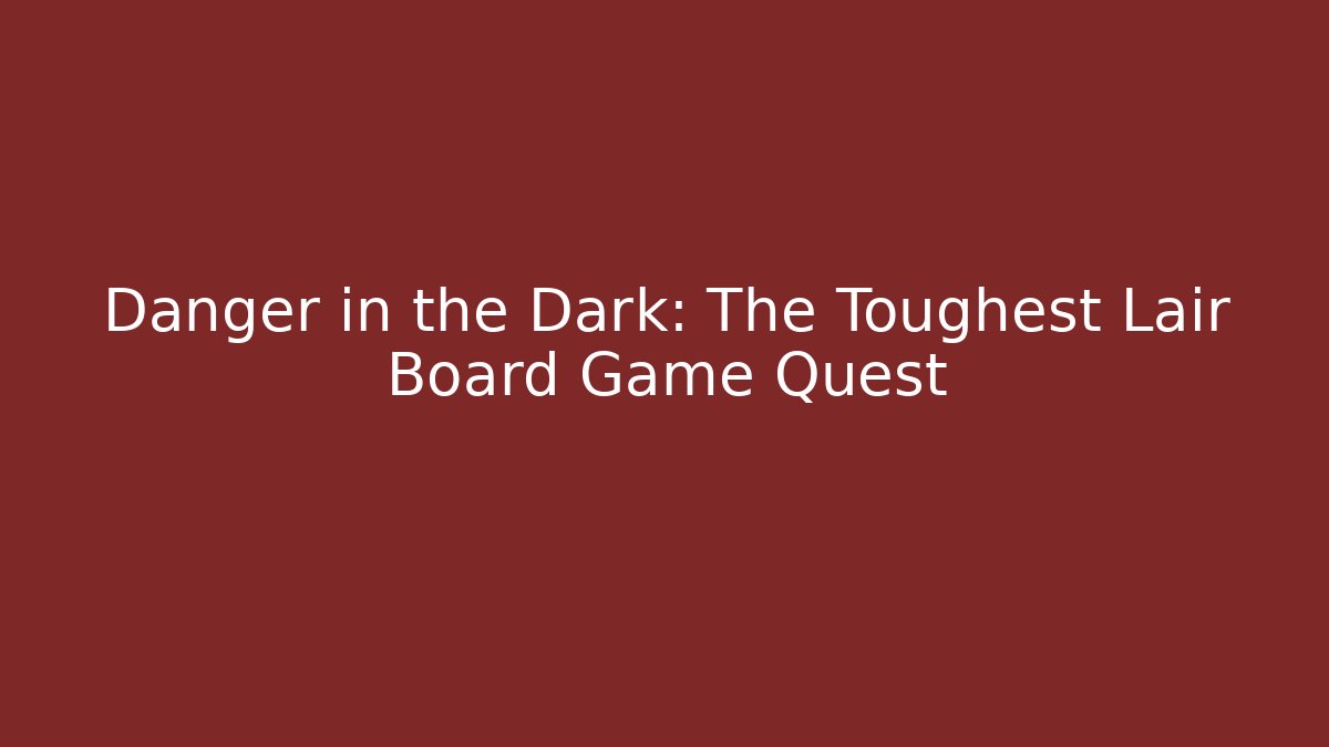 Danger in the Dark: The Toughest Lair Board Game Quest