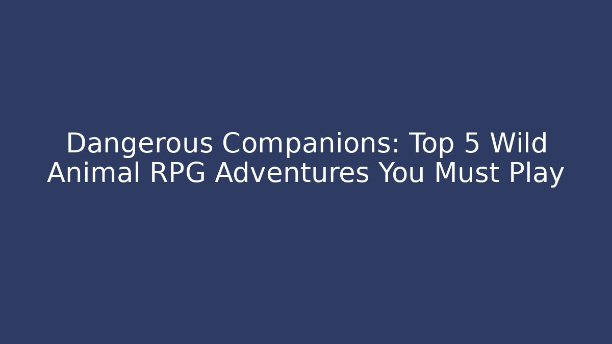 Dangerous Companions: Top 5 Wild Animal RPG Adventures You Must Play