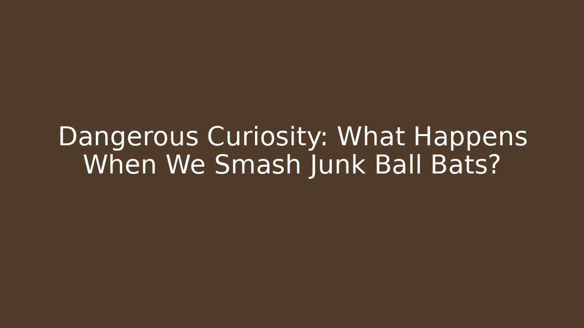 Dangerous Curiosity: What Happens When We Smash Junk Ball Bats? - Critter Realm