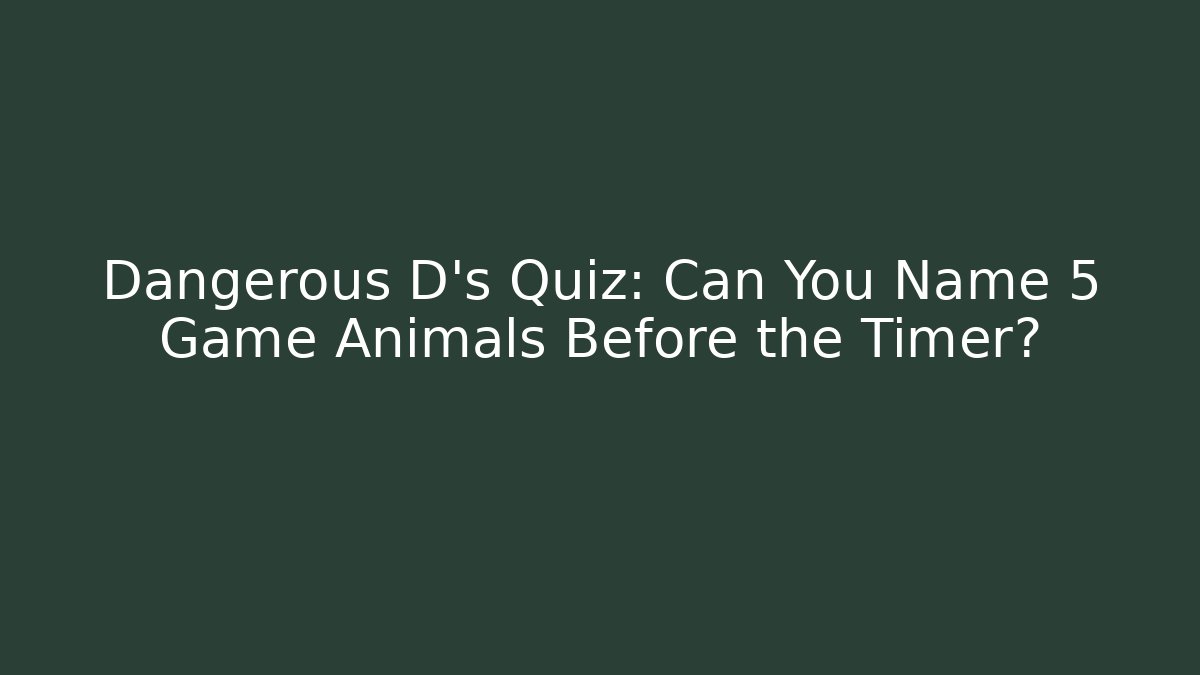Dangerous D's Quiz: Can You Name 5 Game Animals Before the Timer?
