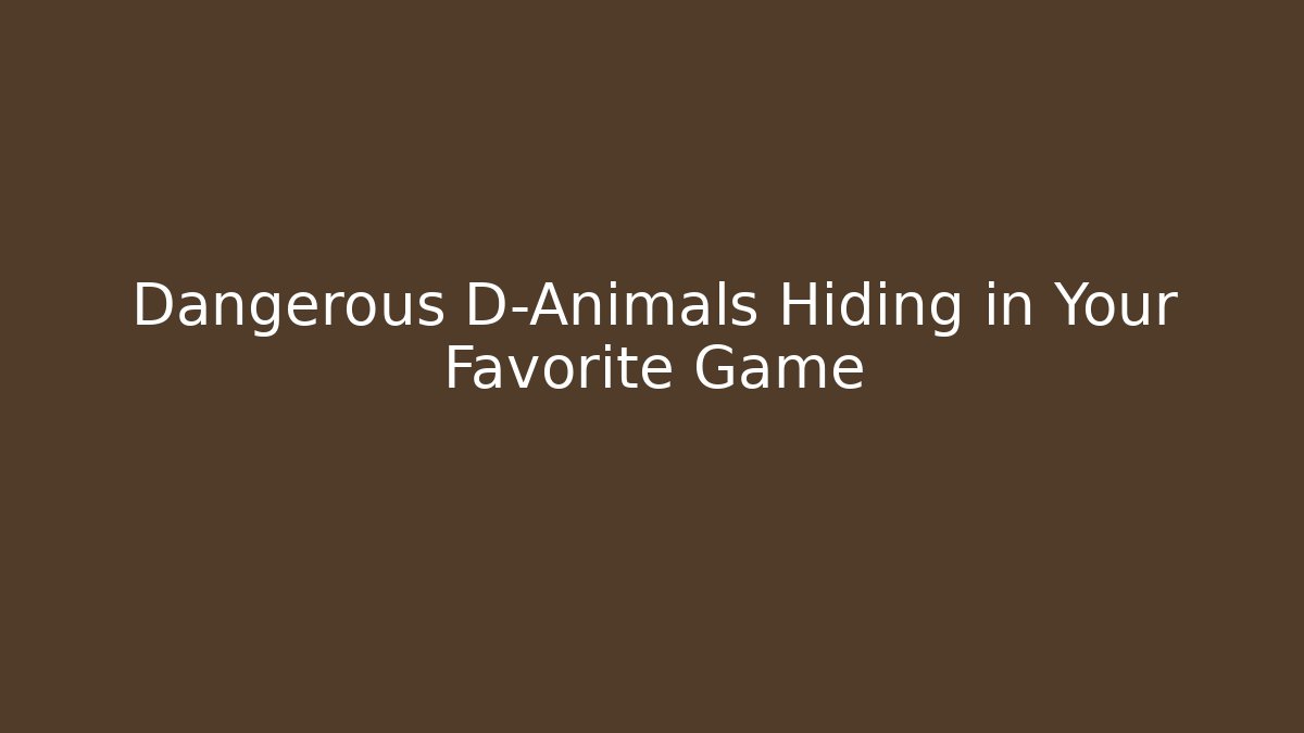 Dangerous D-Animals Hiding in Your Favorite Game
