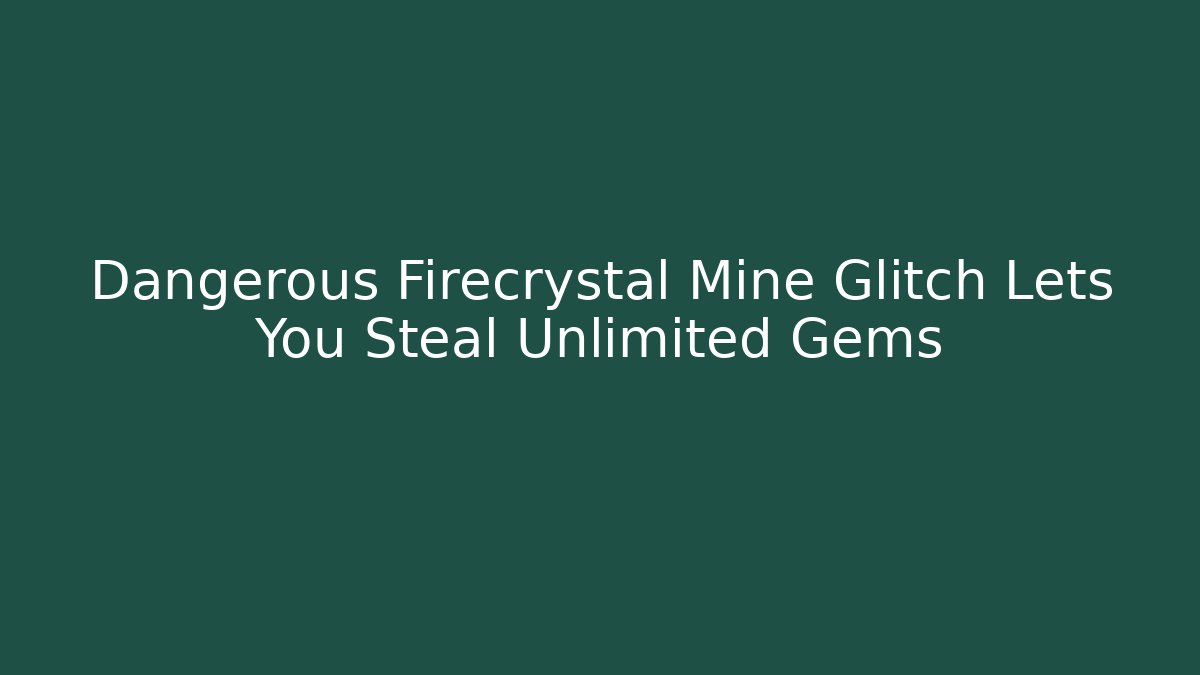 Dangerous Firecrystal Mine Glitch Lets You Steal Unlimited Gems