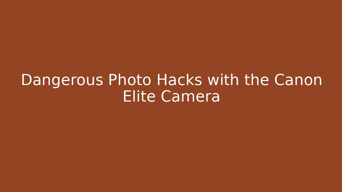 Dangerous Photo Hacks with the Canon Elite Camera