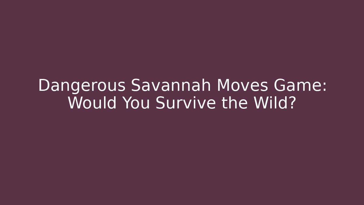 Dangerous Savannah Moves Game: Would You Survive the Wild?