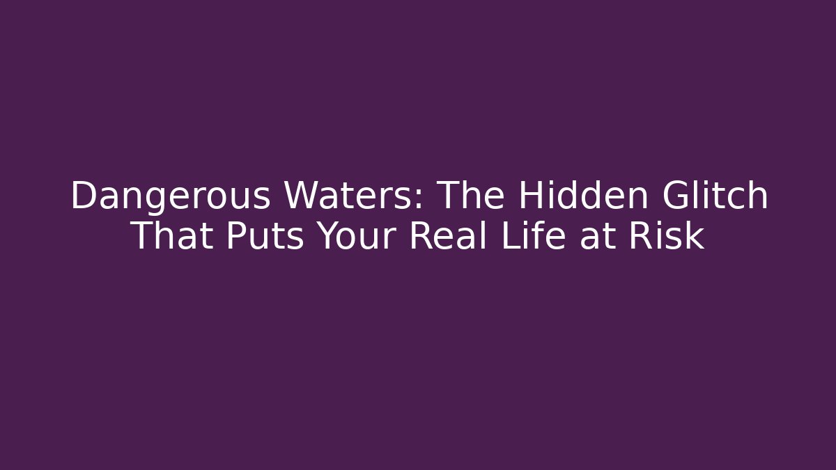 Dangerous Waters: The Hidden Glitch That Puts Your Real Life at Risk - Critter Realm