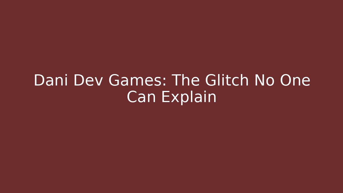 Dani Dev Games: The Glitch No One Can Explain