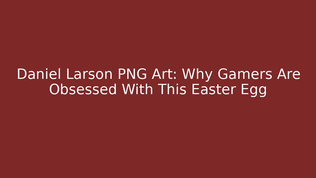 Daniel Larson PNG Art: Why Gamers Are Obsessed With This Easter Egg