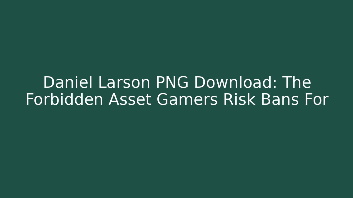 Daniel Larson PNG Download: The Forbidden Asset Gamers Risk Bans For