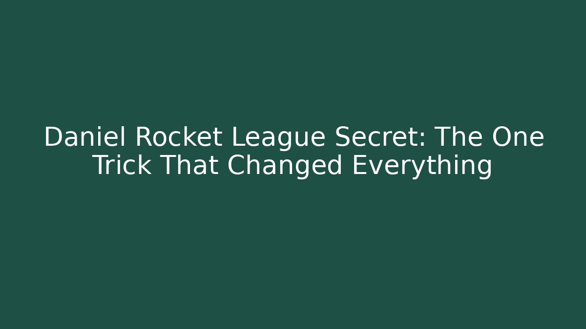 Daniel Rocket League Secret: The One Trick That Changed Everything