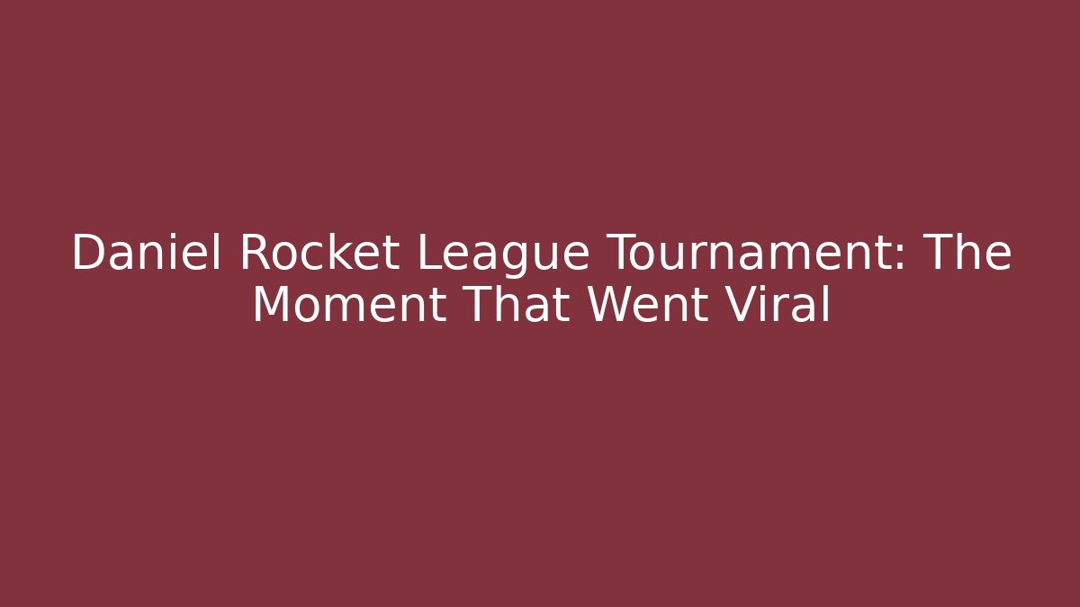 Daniel Rocket League Tournament: The Moment That Went Viral
