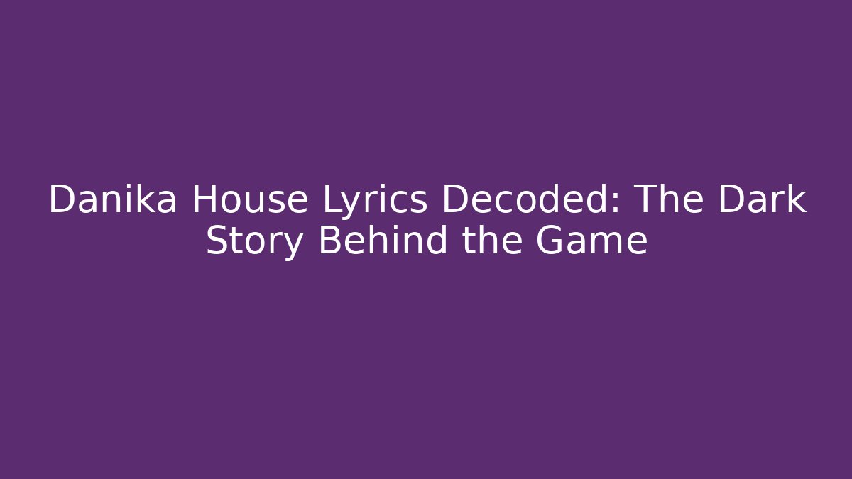 Danika House Lyrics Decoded: The Dark Story Behind the Game