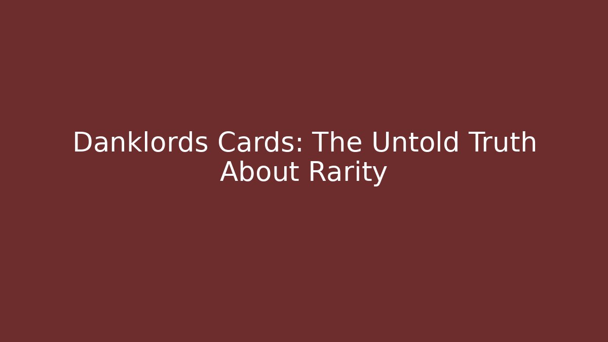 Danklords Cards: The Untold Truth About Rarity