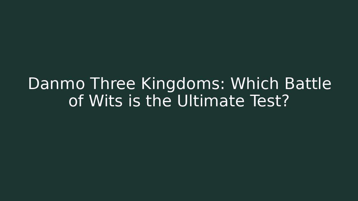 Danmo Three Kingdoms: Which Battle of Wits is the Ultimate Test?