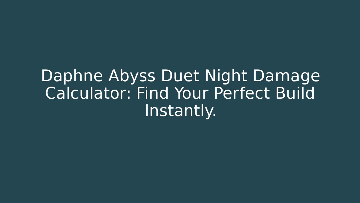 Daphne Abyss Duet Night Damage Calculator: Find Your Perfect Build Instantly.