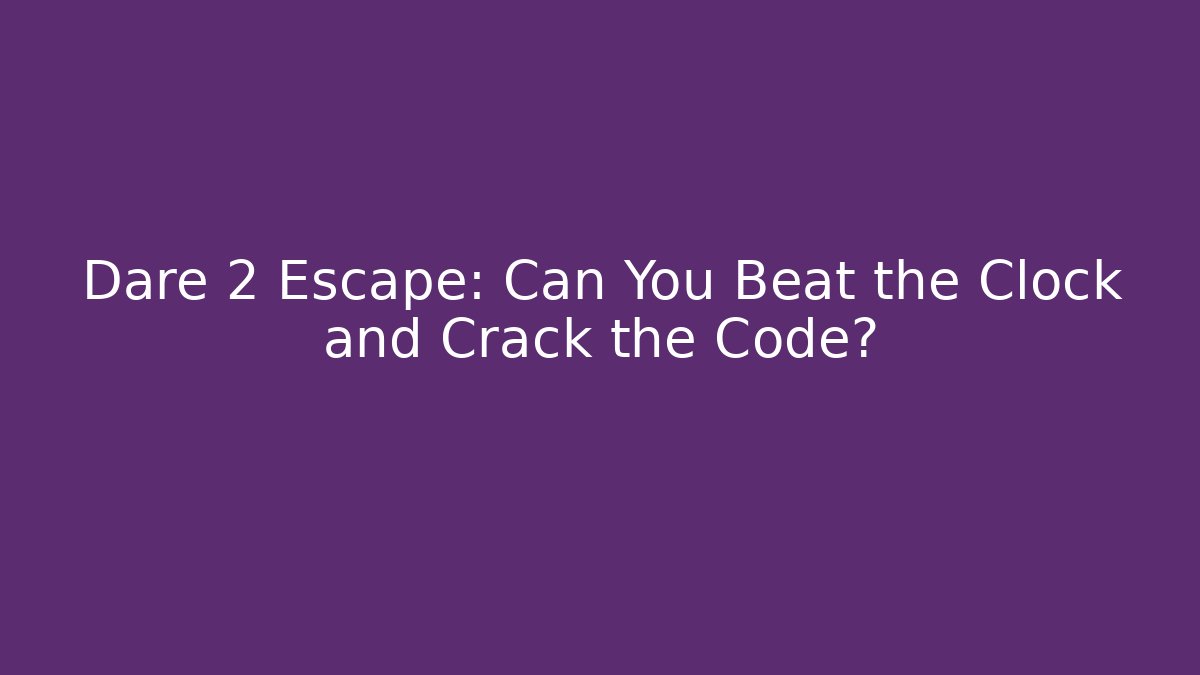 Dare 2 Escape: Can You Beat the Clock and Crack the Code?