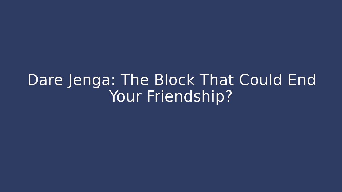 Dare Jenga: The Block That Could End Your Friendship?