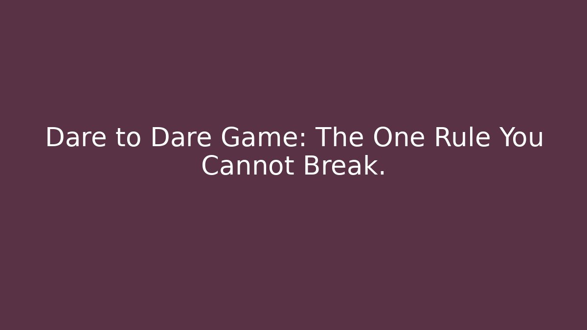 Dare to Dare Game: The One Rule You Cannot Break.