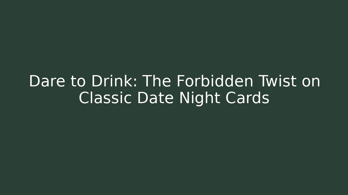 Dare to Drink: The Forbidden Twist on Classic Date Night Cards