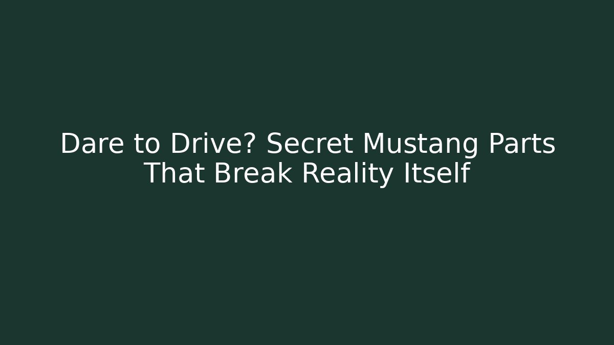 Dare to Drive? Secret Mustang Parts That Break Reality Itself