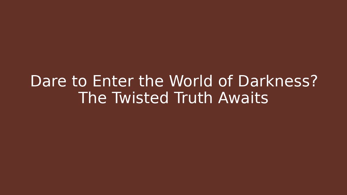 Dare to Enter the World of Darkness? The Twisted Truth Awaits