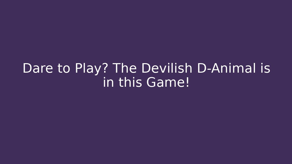 Dare to Play? The Devilish D-Animal is in this Game!